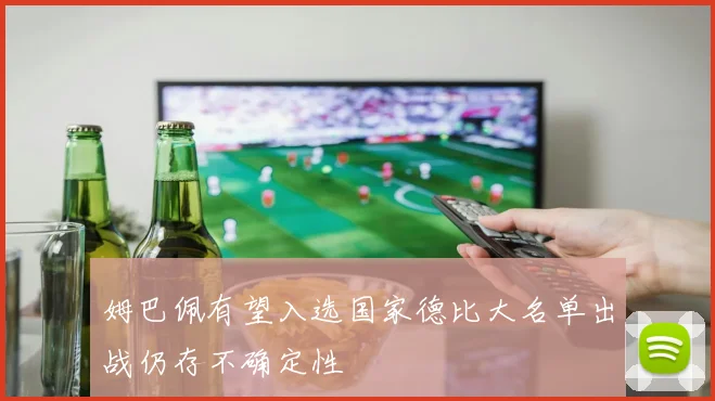姆巴佩有望入选国家德比大名单出战仍存不确定性