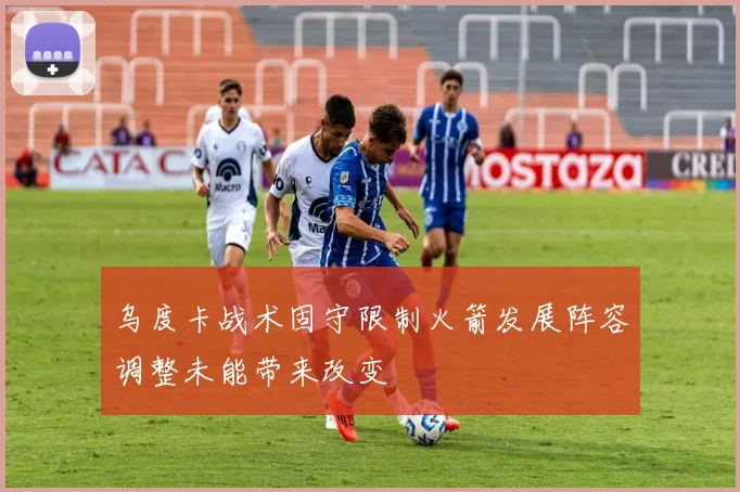 乌度卡战术固守限制火箭发展阵容调整未能带来改变