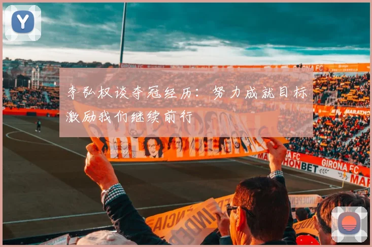 李弘权谈夺冠经历：努力成就目标激励我们继续前行
