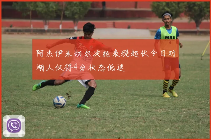 阿杰伊米切尔次轮表现起伏今日对湖人仅得4分状态低迷