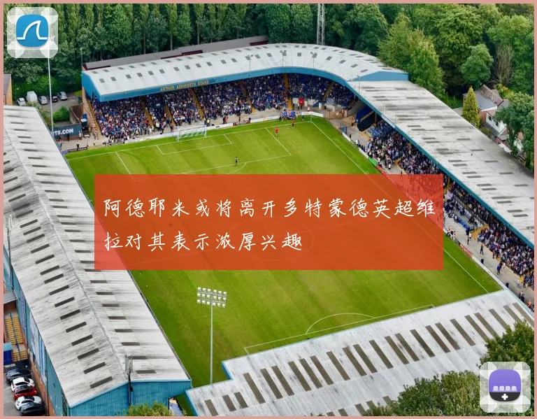 阿德耶米或将离开多特蒙德英超维拉对其表示浓厚兴趣