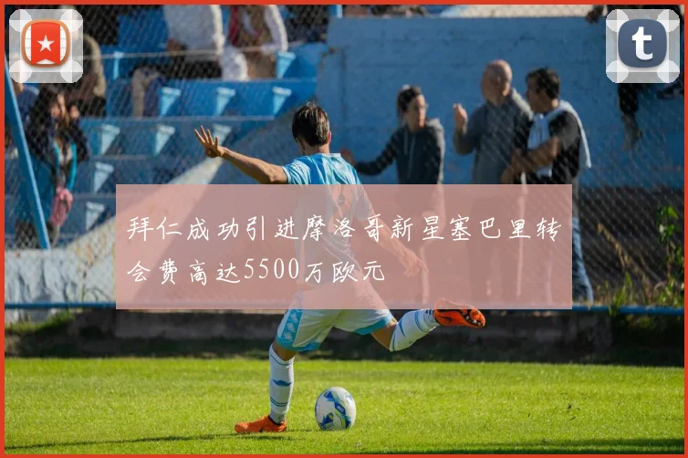 拜仁成功引进摩洛哥新星塞巴里转会费高达5500万欧元