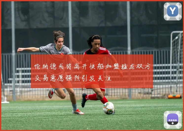 伦纳德或将离开快船加盟猛龙双方交易意愿强烈引发关注