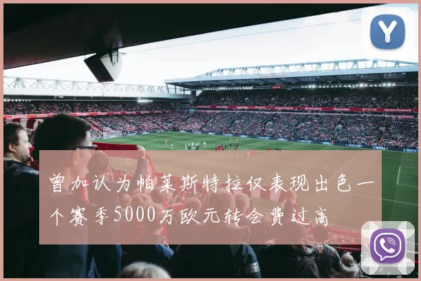 曾加认为帕莱斯特拉仅表现出色一个赛季5000万欧元转会费过高