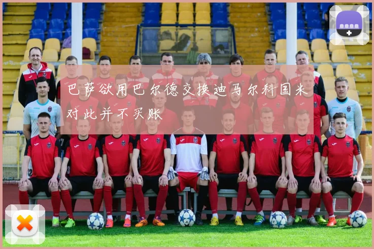 巴萨欲用巴尔德交换迪马尔科国米对此并不买账