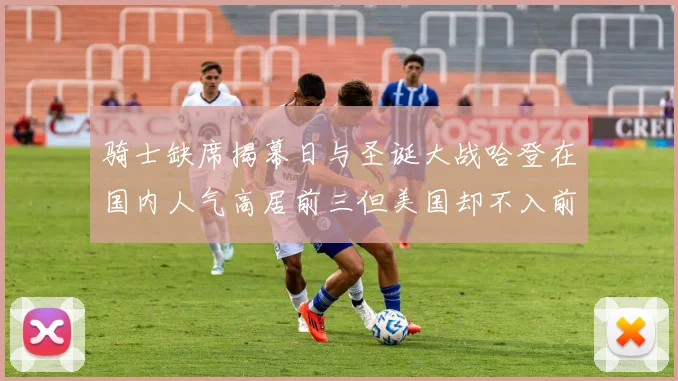 骑士缺席揭幕日与圣诞大战哈登在国内人气高居前三但美国却不入前十